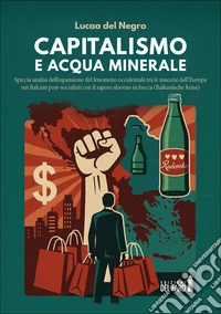 Capitalismo e acqua mineraleSpiccia analisi dell’espansione del fenomeno occidentale tra le macerie dell’Europa nei Balcani post-socialisti con il sapore sloveno in bocca (Balkanische Reise). E-book. Formato EPUB ebook