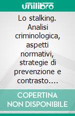 Lo stalking. Analisi criminologica, aspetti normativi, strategie di prevenzione e contrasto. E-book. Formato EPUB ebook