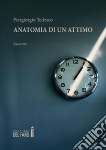 Anatomia di un attimo. E-book. Formato EPUB ebook di Piergiorgio Tedesco