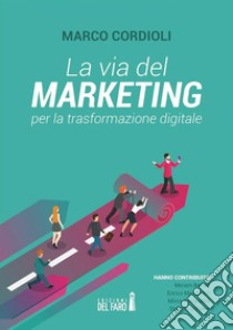 La via del marketing per la trasformazione digitale. E-book. Formato EPUB ebook di Marco Cordioli