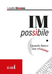 IMpossibile. Quando finisce una relazione. E-book. Formato Mobipocket ebook di Luisella Ximenes