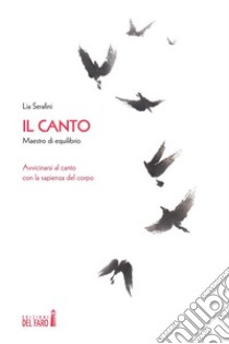 Il canto, maestro di equilibrio Avvicinarsi al canto con la sapienza del corpo. E-book. Formato Mobipocket ebook di Lia Serafini