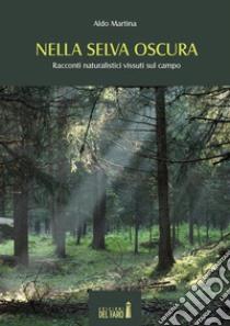 Nella selva oscura. Racconti naturalistici vissuti sul campo. E-book. Formato Mobipocket ebook di Aldo Martina