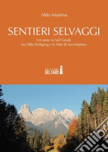 Sentieri selvaggi. Un anno in Val Canali, tra Villa Welsperg e le Pale di San Martino. E-book. Formato Mobipocket ebook di Aldo Martina