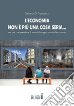 L’economia non è più una cosa seria… ma per comprendere il mondo bisogna capire l’economia. E-book. Formato Mobipocket ebook