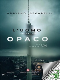 L'uomo che vedeva opaco. E-book. Formato EPUB ebook di Segarelli Adriano