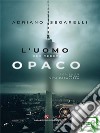 L'uomo che vedeva opaco. E-book. Formato EPUB ebook