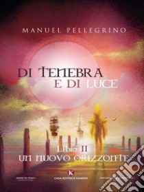 Di tenebra e di luceLibro II: Un nuovo orizzonte. E-book. Formato EPUB ebook di Manuel Pellegrino