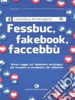 Fessbuc, fakebook, faccebbùBreve saggio sul fenomeno sociologico più invasivo (e invadente) del millennio. E-book. Formato EPUB ebook