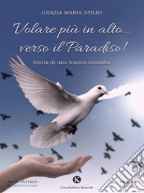 Volare più in alto... verso il Paradiso!. E-book. Formato EPUB ebook di Grazia Maria Sfilio