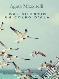 Dal silenzio un colpo d'ala. E-book. Formato EPUB ebook di Agata Mazzitelli