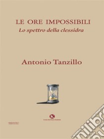 Le ore impossibili. E-book. Formato EPUB ebook di Antonio Tanzillo