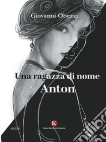 Una ragazza di nome Anton. E-book. Formato EPUB ebook di Giovanni Obezzi