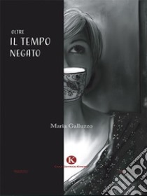 Oltre il tempo negato. E-book. Formato EPUB ebook di Maria Galluzzo