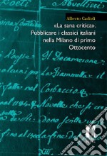 «La sana critica». Pubblicare i classici italiani nella Milano di primo Ottocento. E-book. Formato PDF ebook