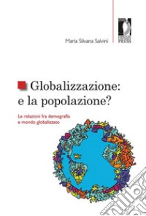 Globalizzazione: e la popolazione?Le relazioni fra demografia e mondo globalizzato. E-book. Formato PDF ebook di Maria Silvana Salvini