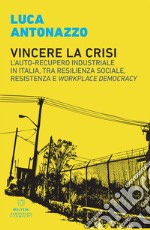 Vincere la crisi: L’auto-recupero industriale in Italia, tra resilienza sociale, resistenza e workplace democracy. E-book. Formato EPUB