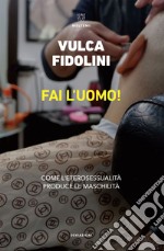 Fai l’uomo!: Come l’eterosessualità produce le maschilità. E-book. Formato EPUB