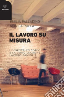 Il lavoro su misura: I coworking space e la conciliazione lavoro-famiglia. E-book. Formato EPUB ebook di Emilia Palladino