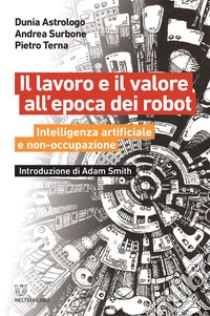 Il lavoro e il valore all’epoca dei robot: Intelligenza artificiale e non-occupazione. E-book. Formato EPUB ebook di Dunia Astrologo