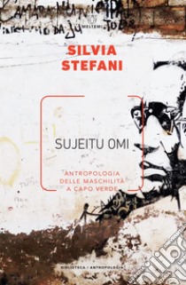 Sujeitu omi: Antropologia delle maschilità a Capo Verde. E-book. Formato EPUB ebook di Silvia Stefani