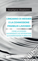 L’inganno di Mesmer e la commissione Franklin-Lavoisier: Come la scienza ha imparato ad affrontare le controversie pubbliche. E-book. Formato EPUB ebook