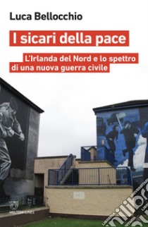 I sicari della pace: L’Irlanda del Nord e lo spettro di una nuova guerra civile. E-book. Formato EPUB ebook di Luca Bellocchio