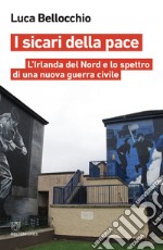 I sicari della pace: L’Irlanda del Nord e lo spettro di una nuova guerra civile. E-book. Formato EPUB