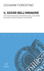 Il sogno dell’immagine: Per un’archeologia fotografica dello sguardo. Benjamin, Rauschenberg e Instagram. E-book. Formato EPUB ebook