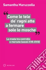 “Come le tele de’ ragni atte a fermare sole le mosche”: La moda tra controllo e mercato (secoli XVII-XVIII). E-book. Formato EPUB ebook