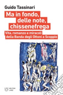 Ma in fondo, delle note, chissenefrega: Vita, romanzo e miracoli della Banda degli Ottoni a Scoppio. E-book. Formato EPUB ebook di Guido Tassinari