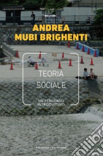 Teoria sociale: Un percorso introduttivo. E-book. Formato EPUB ebook di Andrea Mubi Brighenti