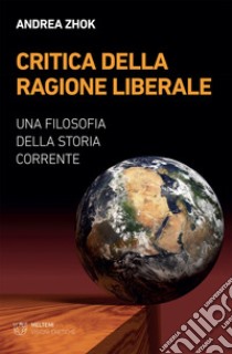 Critica della ragione liberale: Una filosofia della storia corrente. E-book. Formato EPUB ebook di Andrea Zhok