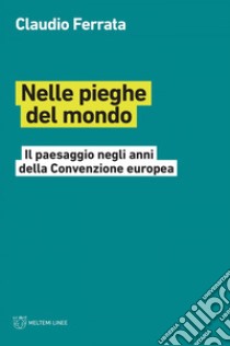 Nelle pieghe del mondo: Il paesaggio negli anni della Convenzione europea. E-book. Formato EPUB ebook di Claudio Ferrata