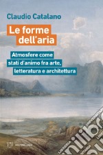 Le forme dell’aria: Atmosfere come stati d’animo fra arte, letteratura e architettura. E-book. Formato EPUB ebook