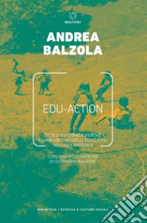 Edu-Action: 70 tesi su come e perché cambiare i modelli educativi nell’era digitale. E-book. Formato EPUB ebook di Andrea Balzola