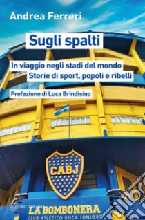 Sugli spalti: In viaggio negli stadi del mondo. Storie di sport, popoli e ribelli. E-book. Formato EPUB ebook di Andrea Ferreri