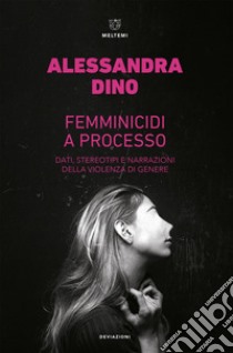 Femminicidi a processo: Dati, stereotipi e narrazioni della violenza di genere. E-book. Formato EPUB ebook di Alessandra Dino