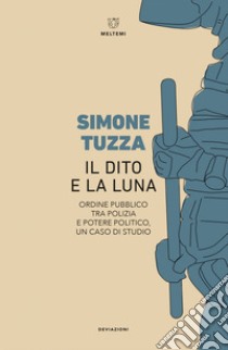 Il dito e la luna: Ordine pubblico tra Polizia e potere politico, un caso di studio. E-book. Formato EPUB ebook di Simone Tuzza