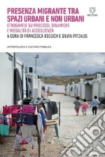 Presenza migrante tra spazi urbani e non urbani: Etnografie su processi, dinamiche e modalità di accoglienza. E-book. Formato EPUB ebook