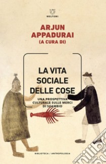 La vita sociale delle cose: Una prospettiva culturale sulle merci di scambio. E-book. Formato EPUB ebook di Arjun Appadurai