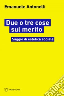 Due o tre cose sul merito: Saggio di estetica sociale. E-book. Formato EPUB ebook di Emanuele Antonelli