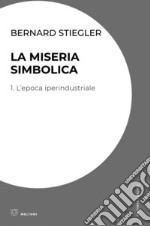 La miseria simbolica: 1. L’epoca iperindustriale. E-book. Formato EPUB ebook