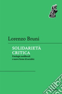 Solidarietà critica: Patologie neoliberali e nuove forme di socialità. E-book. Formato EPUB ebook di Lorenzo Bruni