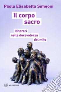 Il corpo sacro: Itinerari nella durevolezza del mito. E-book. Formato EPUB ebook di Paola Elisabetta Simeoni