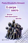 Il corpo sacro: Itinerari nella durevolezza del mito. E-book. Formato EPUB ebook di Paola Elisabetta Simeoni