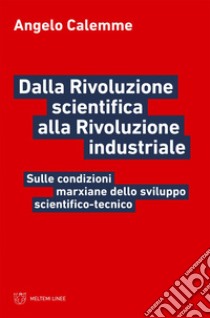 Dalla Rivoluzione scientifica alla Rivoluzione industriale: Sulle condizioni marxiane dello sviluppo scientifico-tecnico. E-book. Formato EPUB ebook di Angelo Calemme