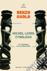 Michel Leiris etnologo: Un terreno di lacerazione. E-book. Formato EPUB ebook