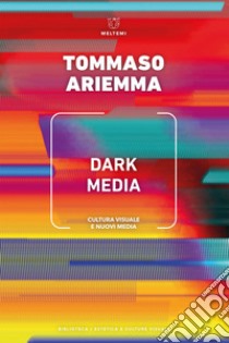 Dark Media: Cultura visuale e nuovi media. E-book. Formato EPUB ebook di Tommaso Ariemma