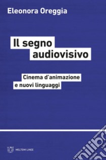 Il segno audiovisivo: Cinema d’animazione e nuovi linguaggi. E-book. Formato PDF ebook di Eleonora Oreggia